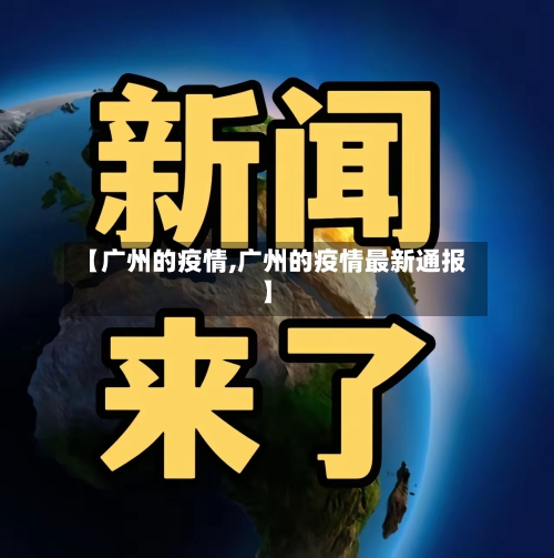 【广州的疫情,广州的疫情最新通报】-第1张图片