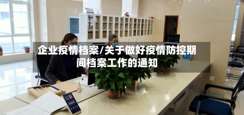 企业疫情档案/关于做好疫情防控期间档案工作的通知-第1张图片