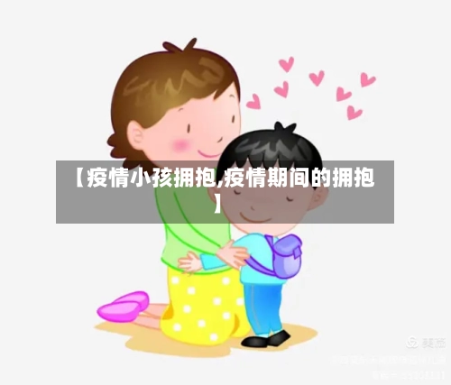 【疫情小孩拥抱,疫情期间的拥抱】-第1张图片