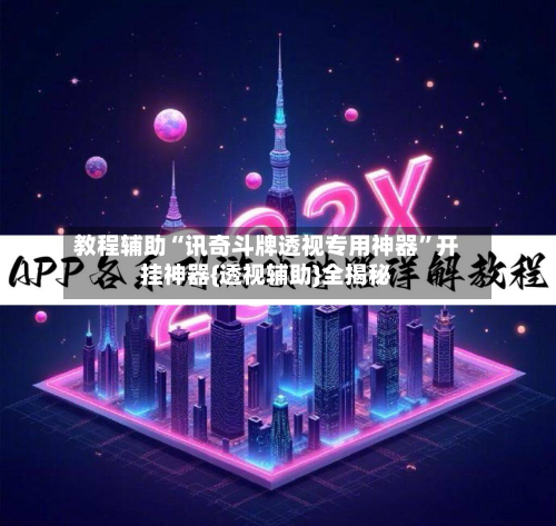 教程辅助“讯奇斗牌透视专用神器	”开挂神器{透视辅助}全揭秘-第1张图片