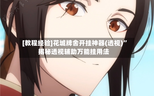 [教程经验]花城牌舍开挂神器(透视)	”揭秘透视辅助万能挂用法-第1张图片