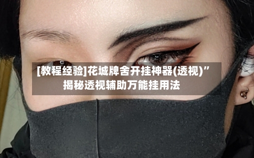 [教程经验]花城牌舍开挂神器(透视)	”揭秘透视辅助万能挂用法-第2张图片