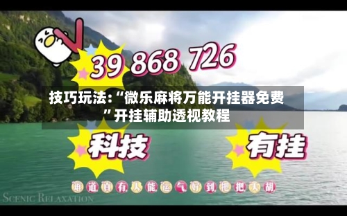 技巧玩法:“微乐麻将万能开挂器免费”开挂辅助透视教程-第3张图片