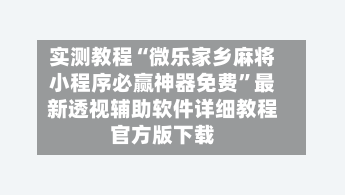 实测教程“微乐家乡麻将小程序必赢神器免费”最新透视辅助软件详细教程官方版下载-第1张图片