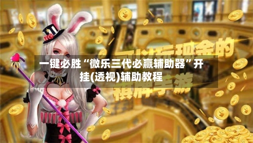 一键必胜“微乐三代必赢辅助器”开挂(透视)辅助教程-第1张图片