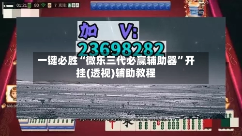 一键必胜“微乐三代必赢辅助器”开挂(透视)辅助教程-第2张图片