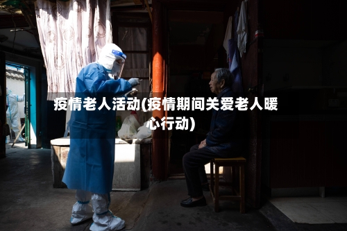 疫情老人活动(疫情期间关爱老人暖心行动)-第3张图片