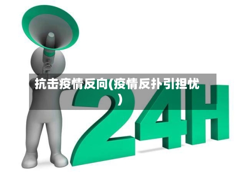 抗击疫情反向(疫情反扑引担忧)-第1张图片