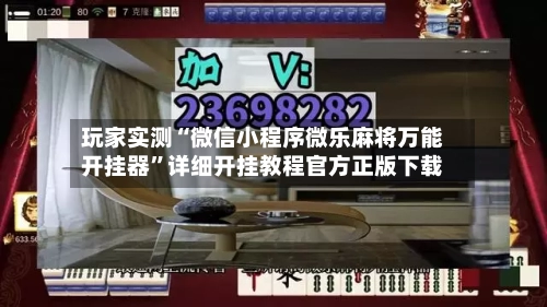 玩家实测“微信小程序微乐麻将万能开挂器”详细开挂教程官方正版下载-第3张图片
