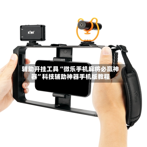 辅助开挂工具“微乐手机麻将必赢神器”科技辅助神器手机版教程-第1张图片