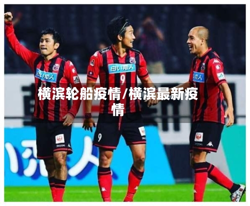 横滨轮船疫情/横滨最新疫情-第1张图片