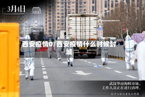 西安疫情0/西安疫情什么时候封城-第1张图片
