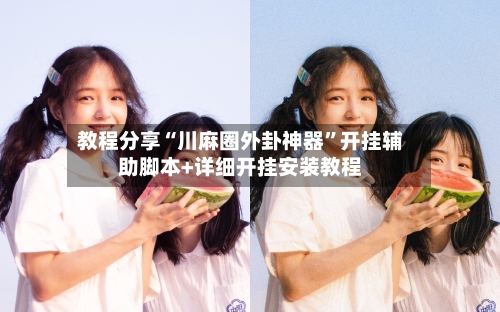 教程分享“川麻圈外卦神器	”开挂辅助脚本+详细开挂安装教程-第1张图片