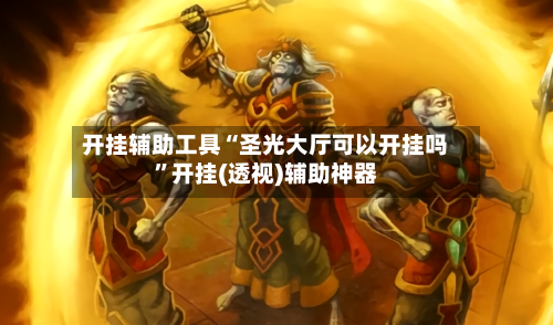 开挂辅助工具“圣光大厅可以开挂吗”开挂(透视)辅助神器-第1张图片