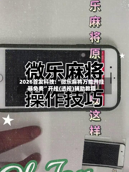 2026首发科技:“微乐麻将万能开挂器免费	”开挂(透视)辅助教程-第2张图片
