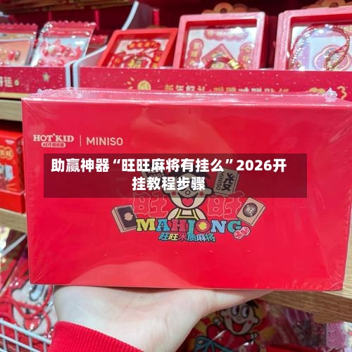 助赢神器“旺旺麻将有挂么”2026开挂教程步骤-第1张图片