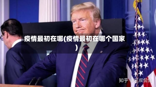 疫情最初在哪(疫情最初在哪个国家)-第1张图片