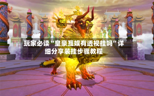 玩家必读“皇豪互娱有透视挂吗	”详细分享装挂步骤教程-第1张图片