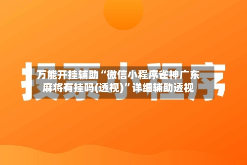万能开挂辅助“微信小程序雀神广东麻将有挂吗(透视)”详细辅助透视-第1张图片