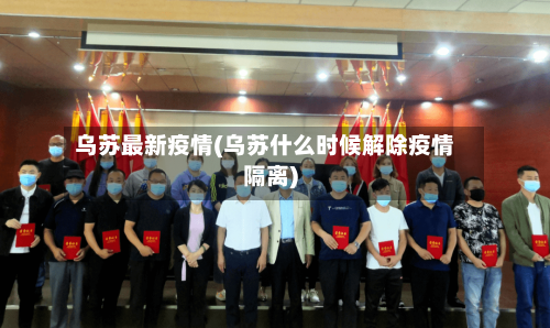 乌苏最新疫情(乌苏什么时候解除疫情隔离)-第1张图片