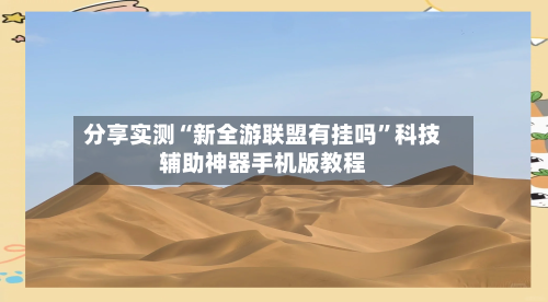 分享实测“新全游联盟有挂吗	”科技辅助神器手机版教程-第1张图片