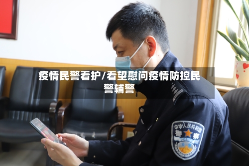 疫情民警看护/看望慰问疫情防控民警辅警-第1张图片