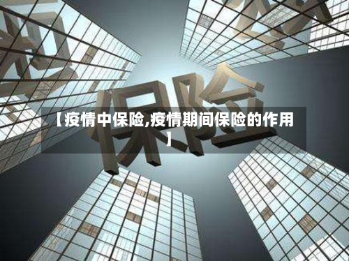 【疫情中保险,疫情期间保险的作用】-第1张图片