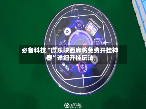 必备科技“微乐陕西麻将免费开挂神器	”详细开挂玩法-第1张图片