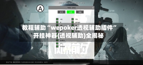教程辅助“wepoker透视辅助插件	”开挂神器{透视辅助}全揭秘-第1张图片