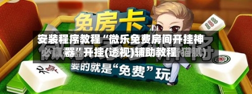 安装程序教程“微乐免费房间开挂神器	”开挂(透视)辅助教程-第1张图片