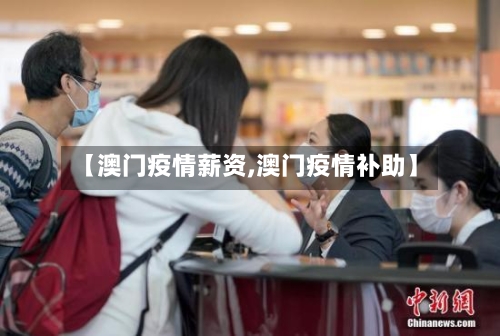 【澳门疫情薪资,澳门疫情补助】-第3张图片