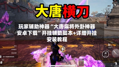 玩家辅助神器“大唐麻将外卦神器安卓下载”开挂辅助脚本+详细开挂安装教程