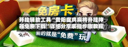 开挂辅助工具“贵阳捉鸡麻将开挂神器免费下载”详细分享装挂步骤教程-第1张图片