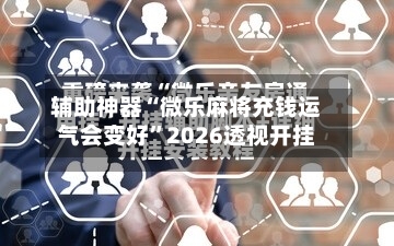 辅助神器“微乐麻将充钱运气会变好	”2026透视开挂-第1张图片