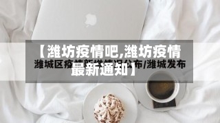 【潍坊疫情吧,潍坊疫情最新通知】