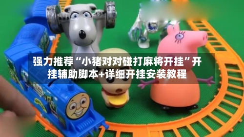 强力推荐“小猪对对碰打麻将开挂”开挂辅助脚本+详细开挂安装教程