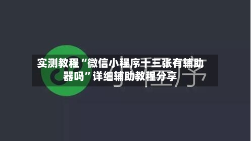 实测教程“微信小程序十三张有辅助器吗”详细辅助教程分享