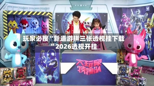 玩家必搜“新道游拼三张透视挂下载”2026透视开挂
