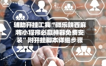 辅助开挂工具“微乐陕西麻将小程序必赢神器免费安装	”附开挂脚本详细步骤-第1张图片