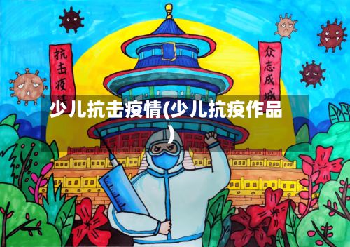 少儿抗击疫情(少儿抗疫作品)-第1张图片