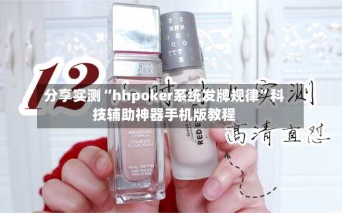 分享实测“hhpoker系统发牌规律”科技辅助神器手机版教程-第1张图片