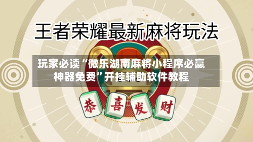 玩家必读“微乐湖南麻将小程序必赢神器免费”开挂辅助软件教程-第1张图片