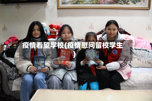 疫情看望学校(疫情慰问留校学生)-第1张图片