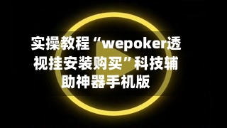 实操教程“wepoker透视挂安装购买”科技辅助神器手机版-第1张图片