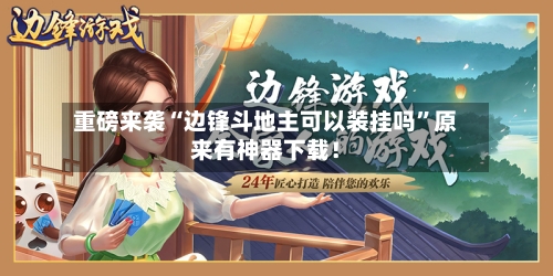重磅来袭“边锋斗地主可以装挂吗”原来有神器下载！-第1张图片