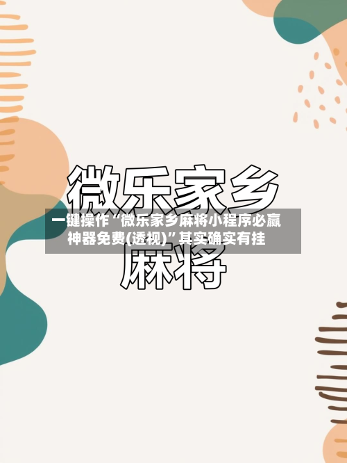 一键操作“微乐家乡麻将小程序必赢神器免费(透视)	”其实确实有挂-第1张图片