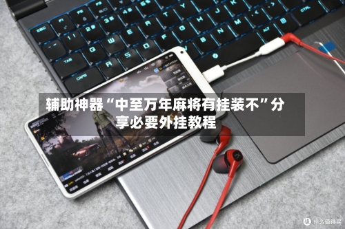 辅助神器“中至万年麻将有挂装不”分享必要外挂教程-第1张图片
