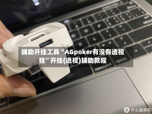 辅助开挂工具“AGpoker有没有透视挂	”开挂(透视)辅助教程-第2张图片