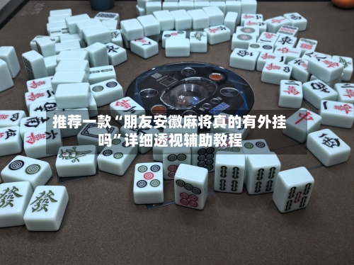 推荐一款“朋友安徽麻将真的有外挂吗”详细透视辅助教程