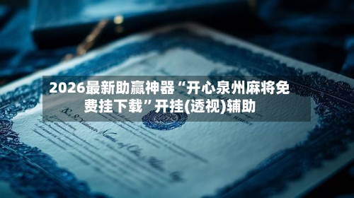 2026最新助赢神器“开心泉州麻将免费挂下载”开挂(透视)辅助-第1张图片